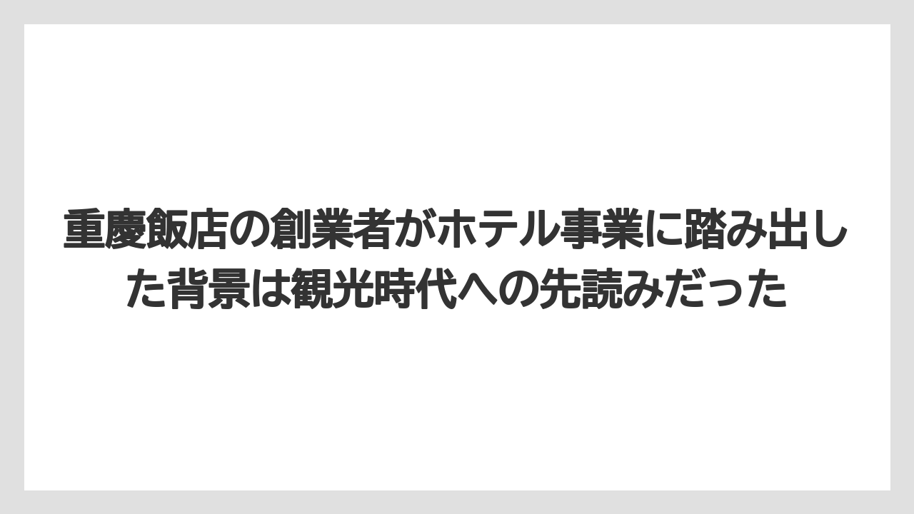【リゾート】【宿泊】【旅】重慶飯店の創業者がホテル事業に踏み出した背景は観光時代への先読みだった
