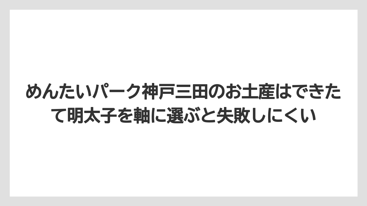 【リゾート】【宿泊】【旅】めんたいパーク神戸三田のお土産はできたて明太子を軸に選ぶと失敗しにくい