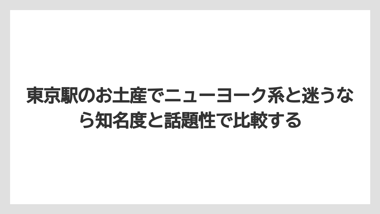 【リゾート】【宿泊】【旅】東京駅のお土産でニューヨーク系と迷うなら知名度と話題性で比較する