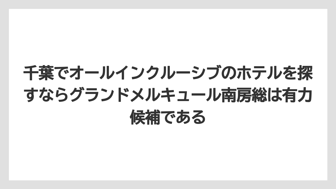 【リゾート】【宿泊】【旅】千葉でオールインクルーシブのホテルを探すならグランドメルキュール南房総は有力候補である