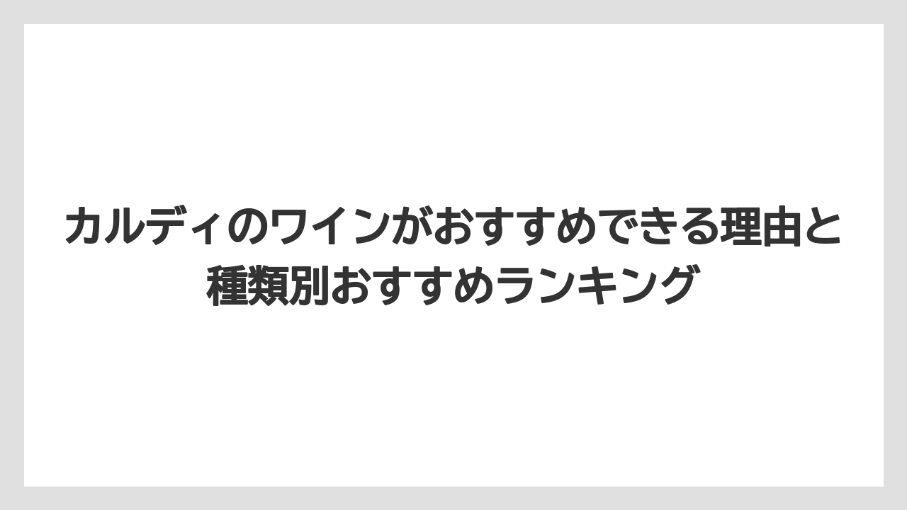カルディのワインがおすすめできる理由と種類別おすすめランキング