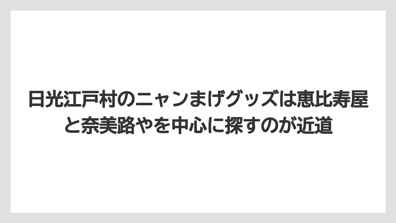 【リゾート】【宿泊】【旅】日光江戸村のニャンまげグッズは恵比寿屋と奈美路やを中心に探すのが近道