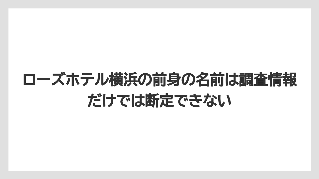 【リゾート】【宿泊】【旅】ローズホテル横浜の前身の名前は調査情報だけでは断定できない