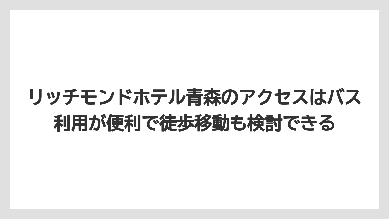 【リゾート】【宿泊】【旅】リッチモンドホテル青森のアクセスはバス利用が便利で徒歩移動も検討できる