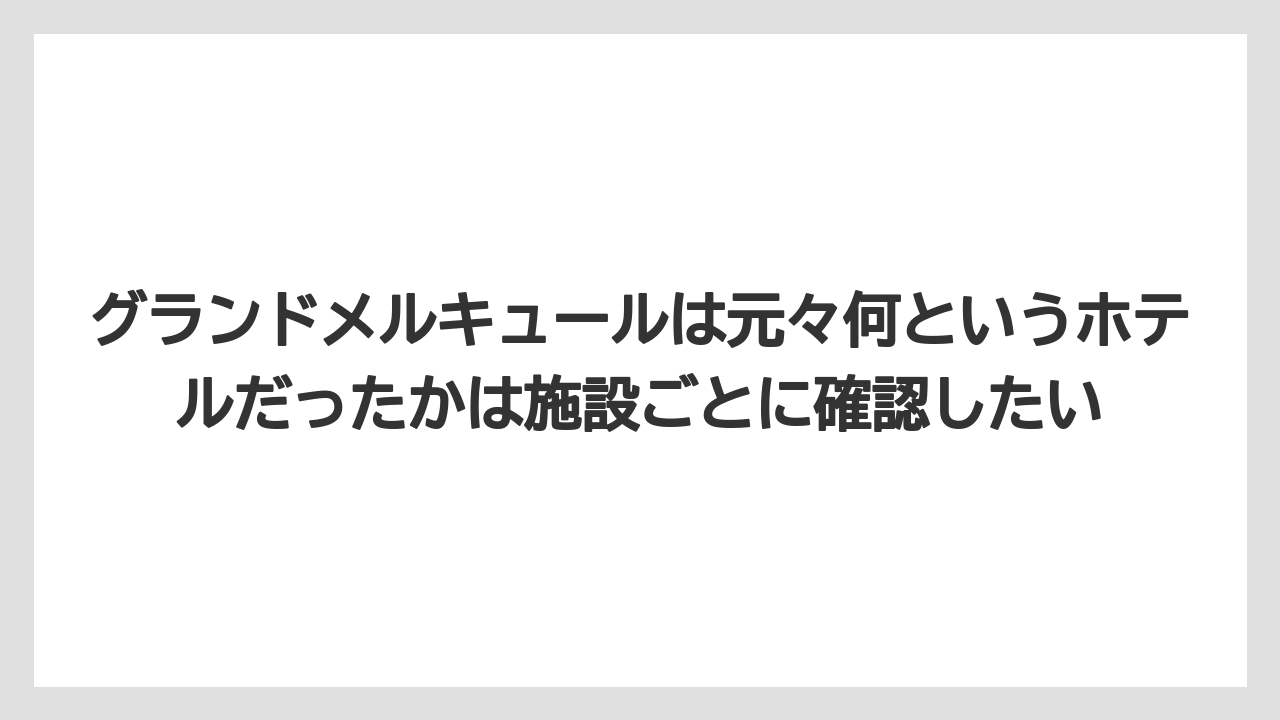 【リゾート】【宿泊】【旅】グランドメルキュールは元々何というホテルだったかは施設ごとに確認したい