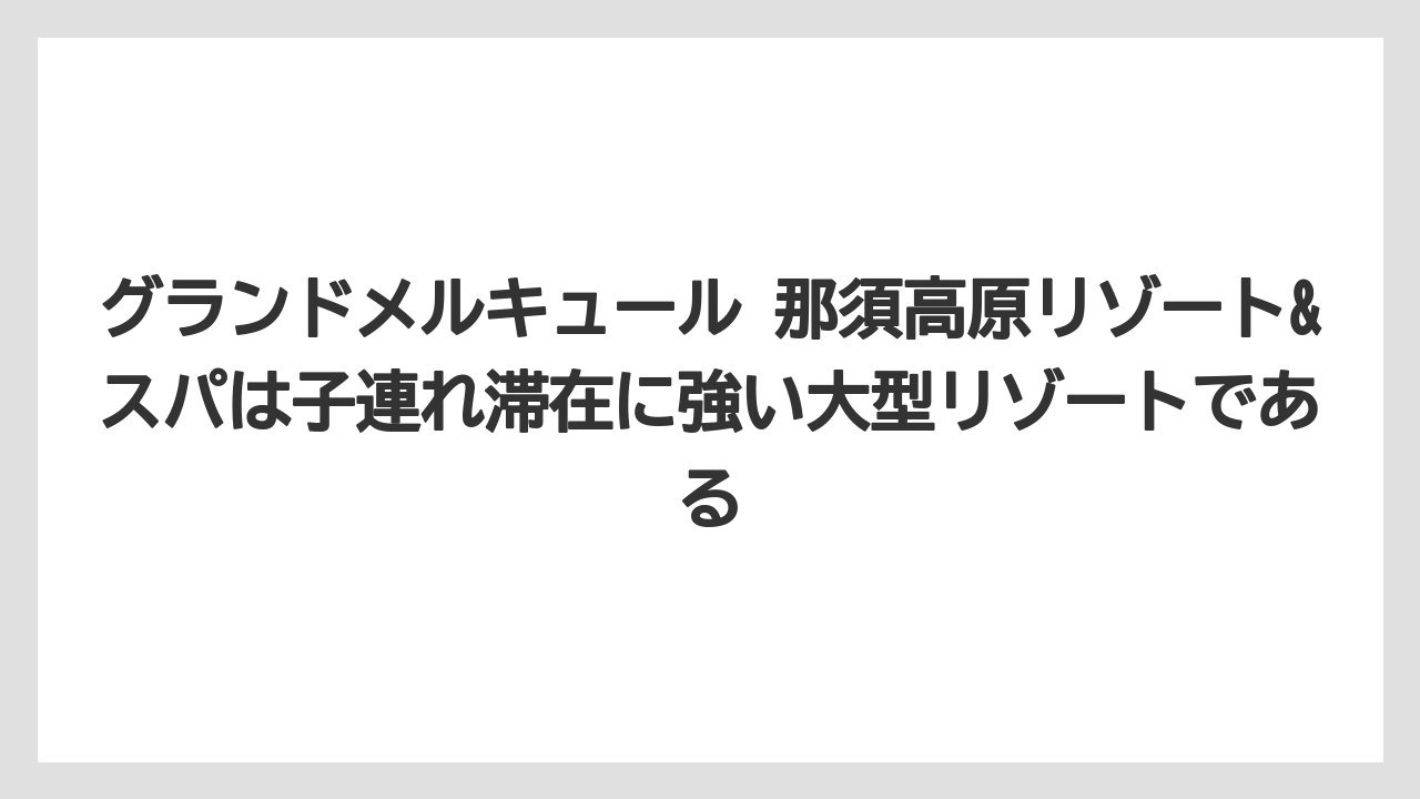 【リゾート】【国内旅行】【宿泊】【旅】【楽天トラベル】グランドメルキュール 那須高原リゾート&スパは子連れ滞在に強い大型リゾートである