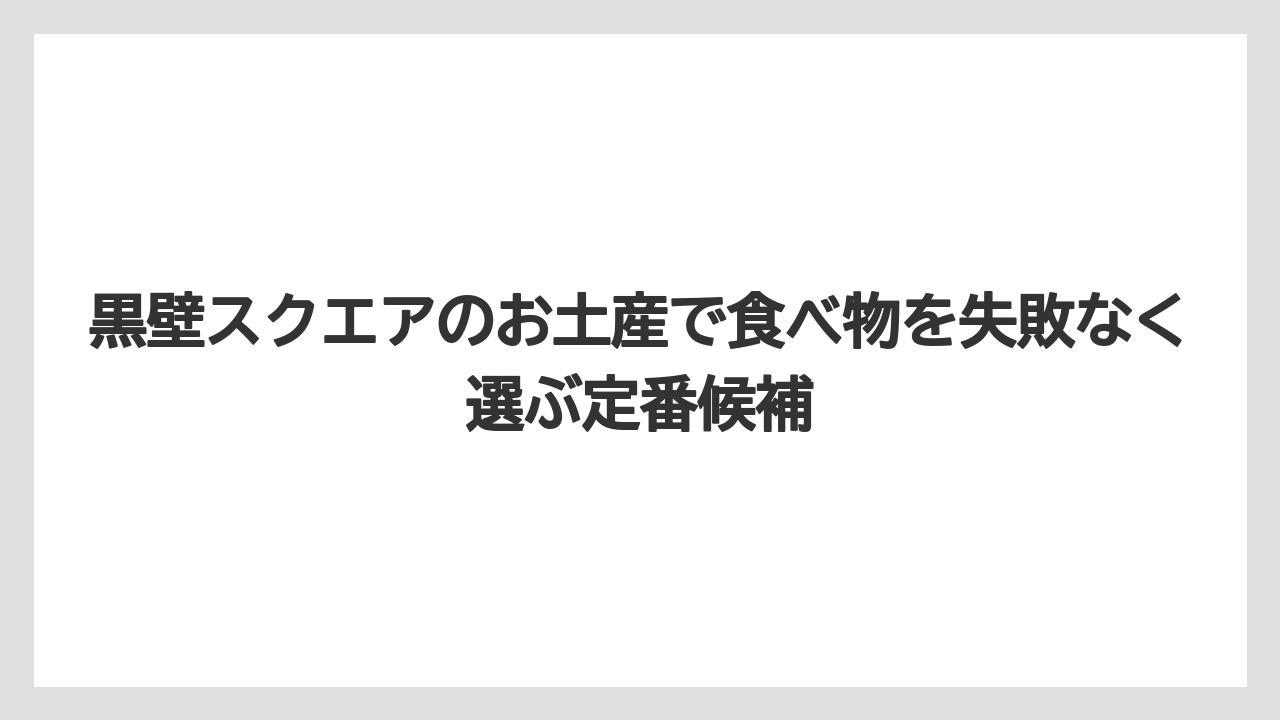 黒壁スクエアのお土産で食べ物を失敗なく選ぶ定番候補