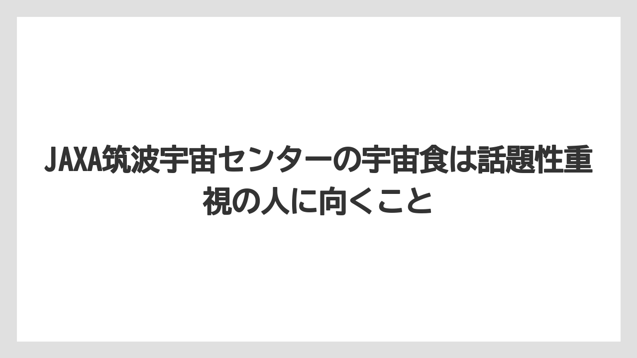 【リゾート】【宿泊】【旅】JAXA筑波宇宙センターの宇宙食は話題性重視の人に向くこと