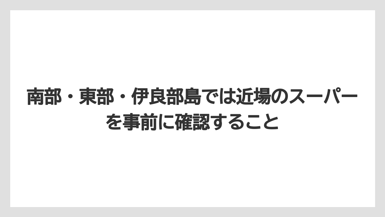 【リゾート】【宿泊】【旅】南部・東部・伊良部島では近場のスーパーを事前に確認すること