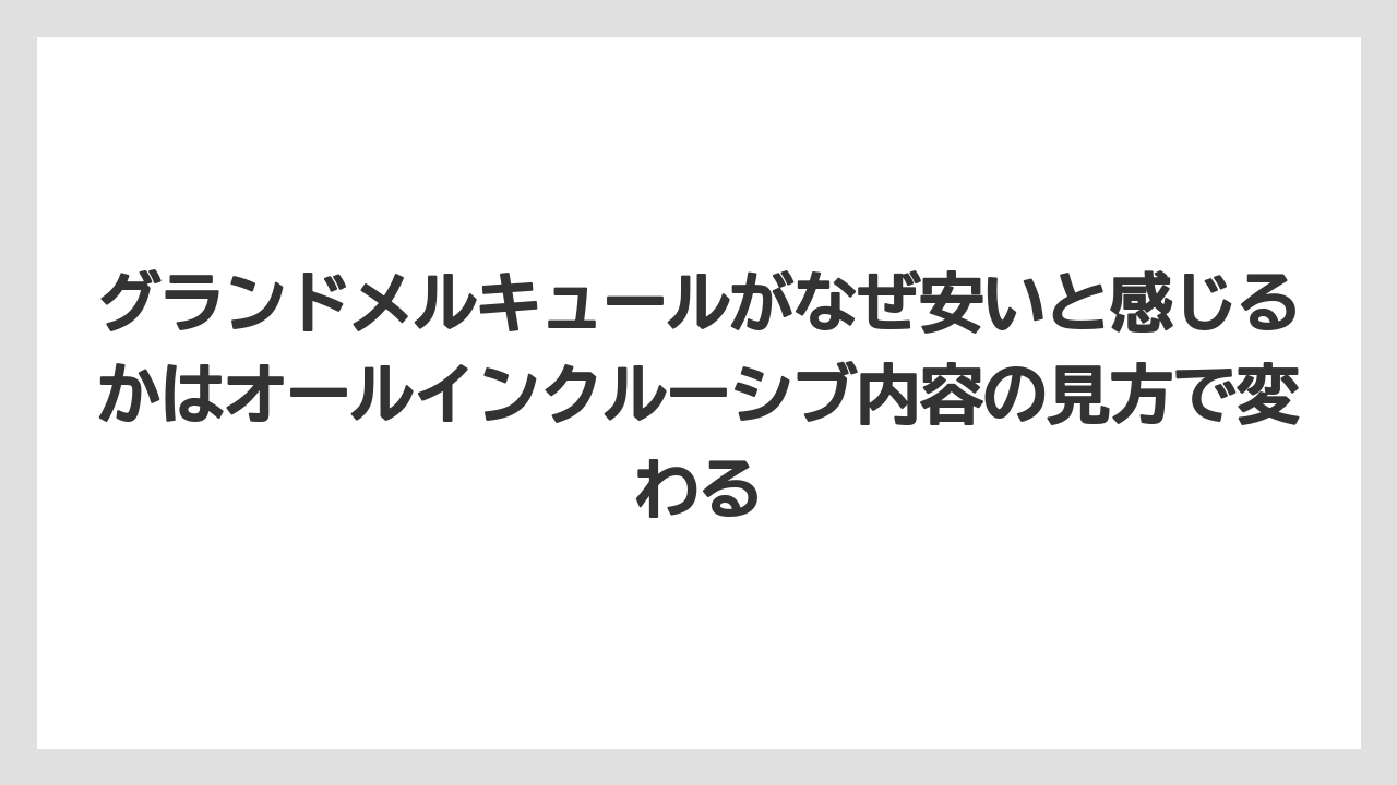 【リゾート】【宿泊】【旅】グランドメルキュールがなぜ安いと感じるかはオールインクルーシブ内容の見方で変わる