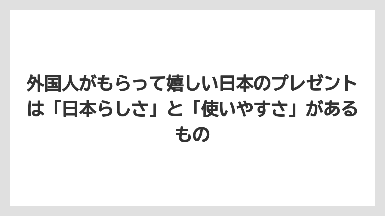 【リゾート】【宿泊】【旅】外国人がもらって嬉しい日本のプレゼントは「日本らしさ」と「使いやすさ」があるもの