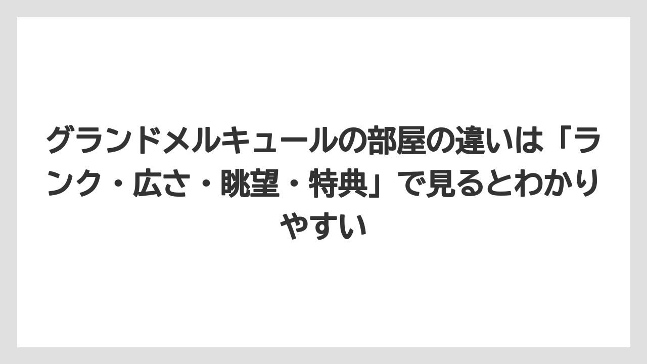 【リゾート】【宿泊】【旅】グランドメルキュールの部屋の違いは「ランク・広さ・眺望・特典」で見るとわかりやすい