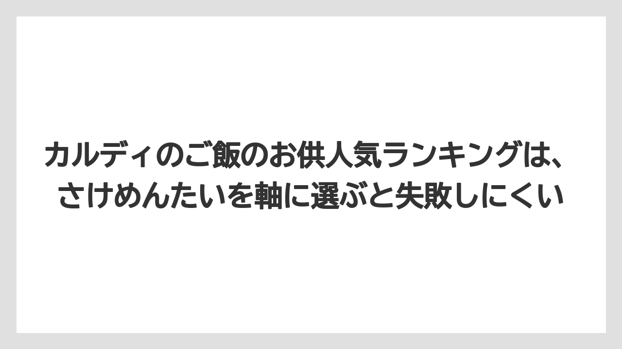 【リゾート】【宿泊】【旅】カルディのご飯のお供人気ランキングは、さけめんたいを軸に選ぶと失敗しにくい