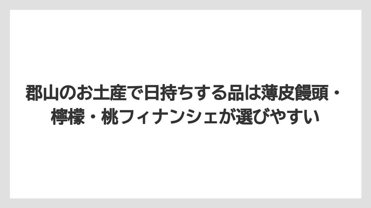 【リゾート】【宿泊】【旅】郡山のお土産で日持ちする品は薄皮饅頭・檸檬・桃フィナンシェが選びやすい