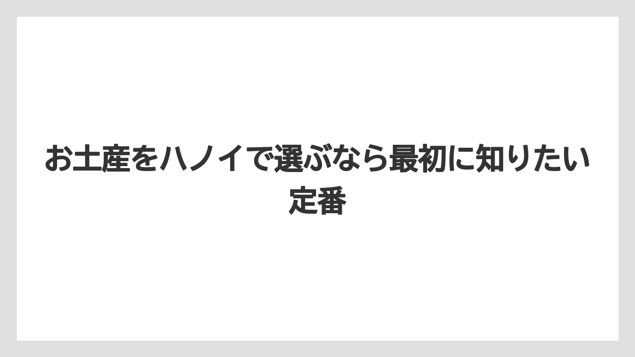 お土産をハノイで選ぶなら最初に知りたい定番