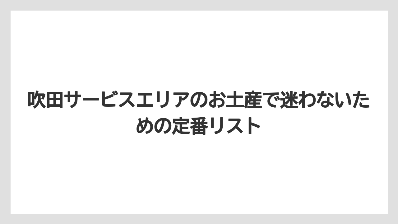 吹田サービスエリアのお土産で迷わないための定番リスト