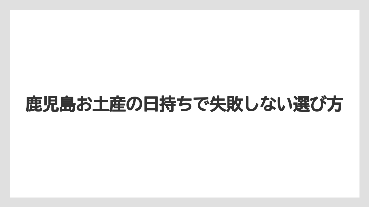 鹿児島お土産の日持ちで失敗しない選び方