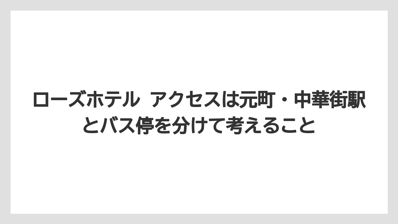 【リゾート】【宿泊】【旅】ローズホテル アクセスは元町・中華街駅とバス停を分けて考えること