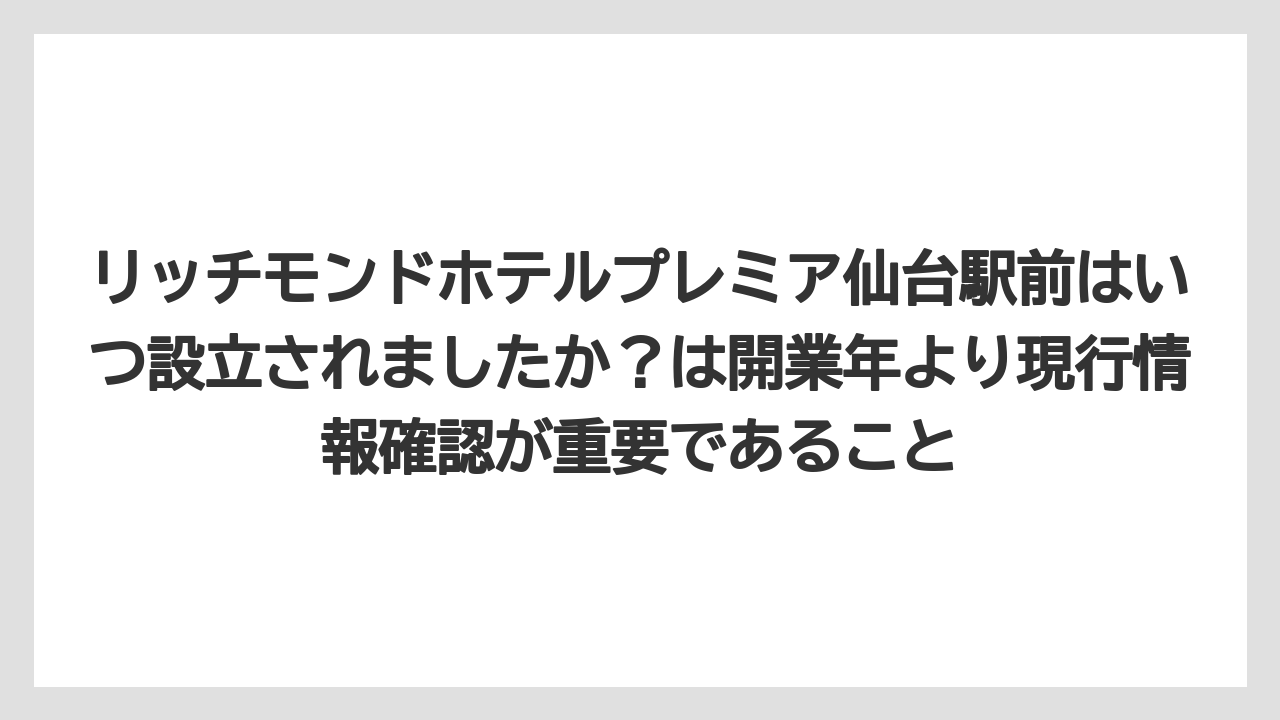 【リゾート】【宿泊】【旅】リッチモンドホテルプレミア仙台駅前はいつ設立されましたか？は開業年より現行情報確認が重要であること