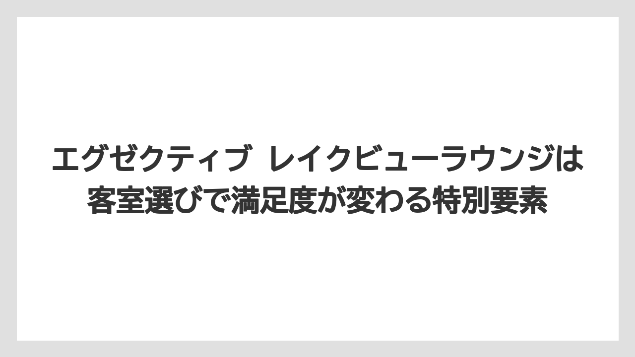 【リゾート】【宿泊】【旅】エグゼクティブ レイクビューラウンジは客室選びで満足度が変わる特別要素