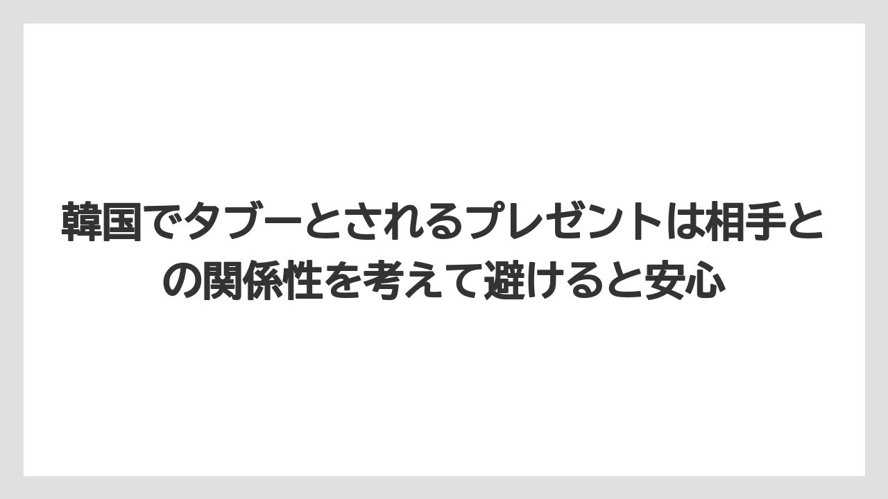 【リゾート】【宿泊】【旅】韓国でタブーとされるプレゼントは相手との関係性を考えて避けると安心