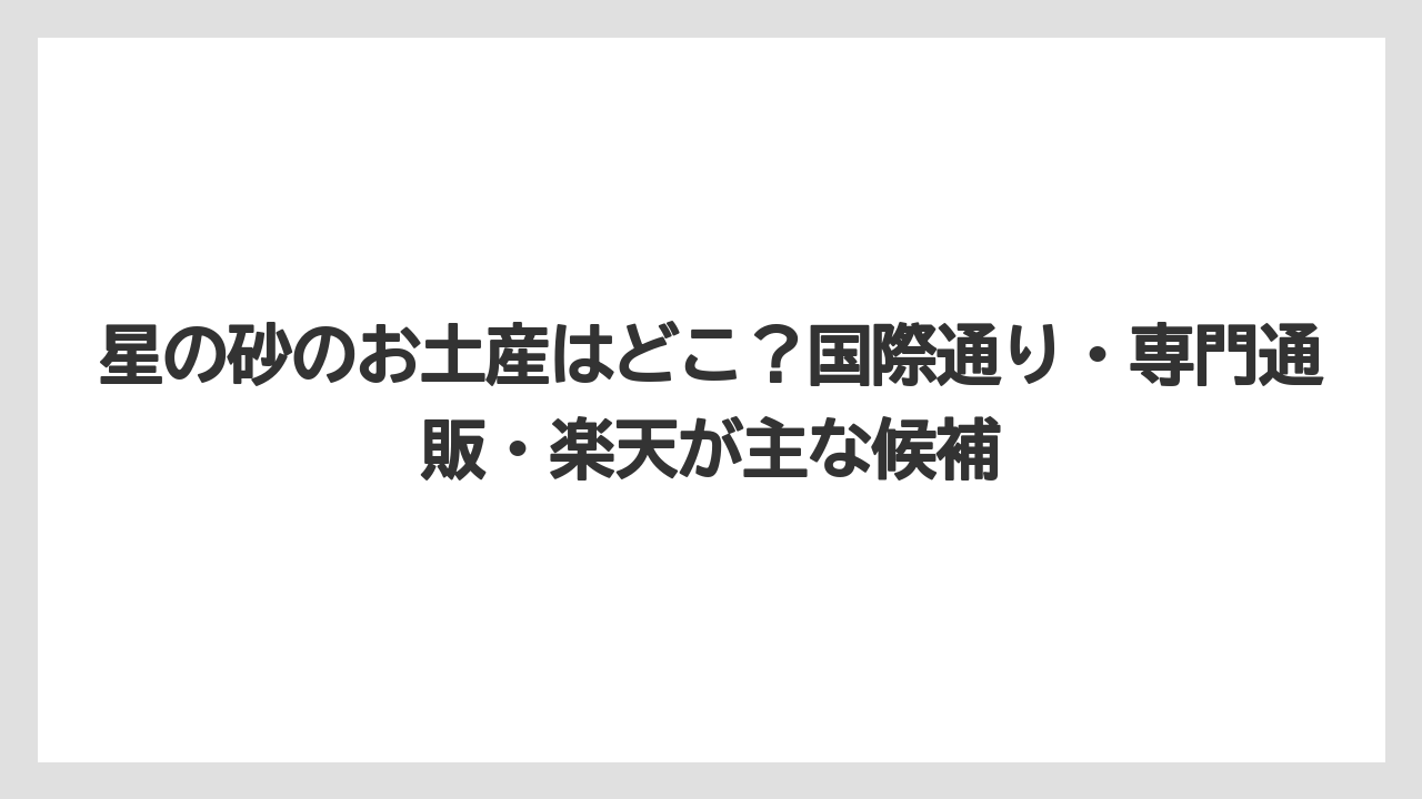 【リゾート】【宿泊】【旅】星の砂のお土産はどこ?国際通り・専門通販・楽天が主な候補