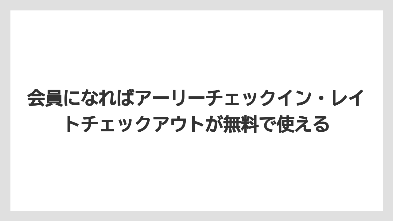 【リゾート】【宿泊】【旅】会員になればアーリーチェックイン・レイトチェックアウトが無料で使える