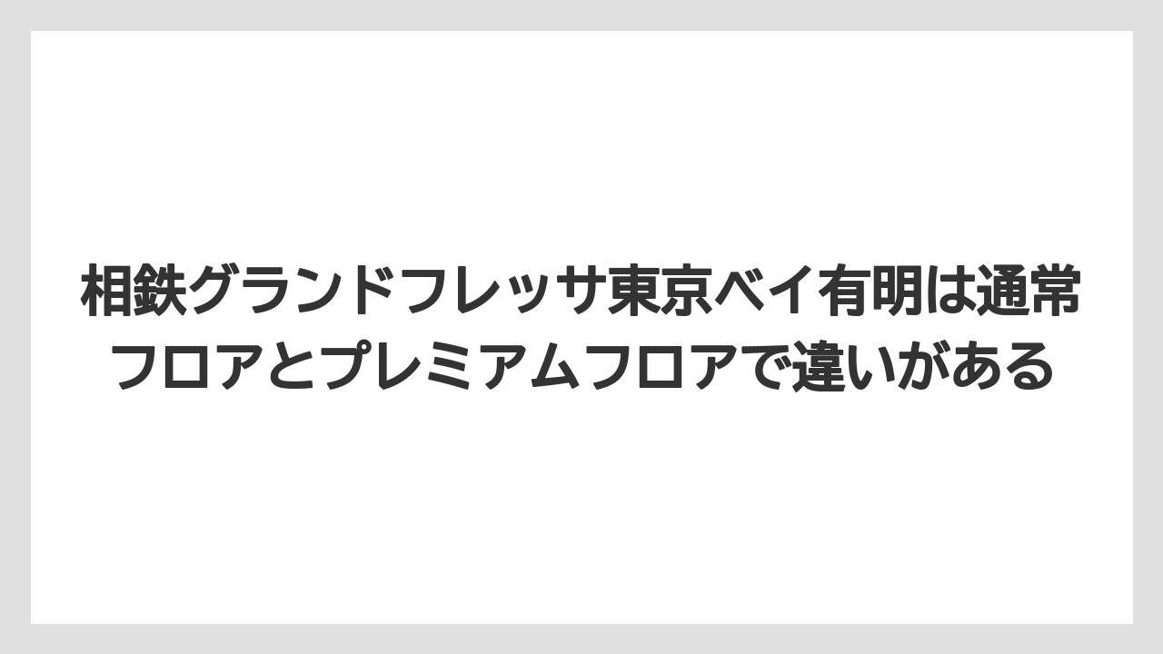 【リゾート】【宿泊】【旅】相鉄グランドフレッサ東京ベイ有明は通常フロアとプレミアムフロアで違いがある