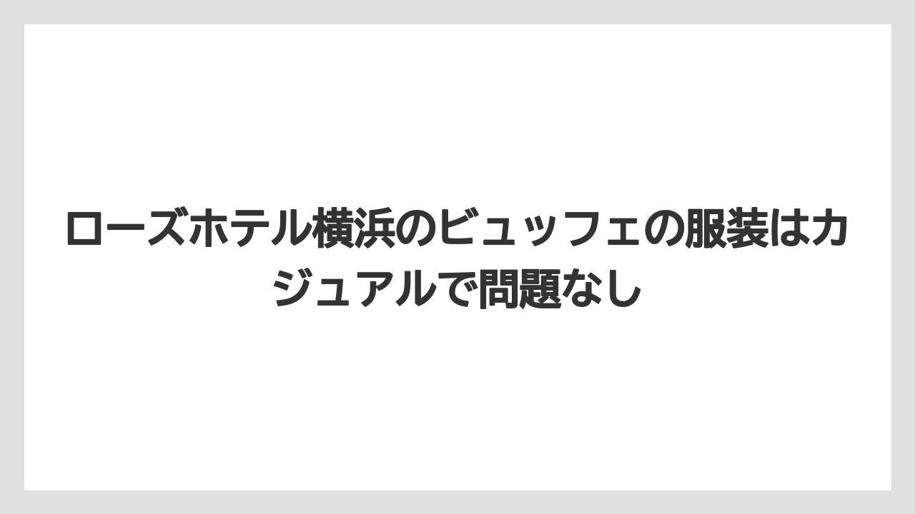 【リゾート】【宿泊】【旅】ローズホテル横浜のビュッフェの服装はカジュアルで問題なし