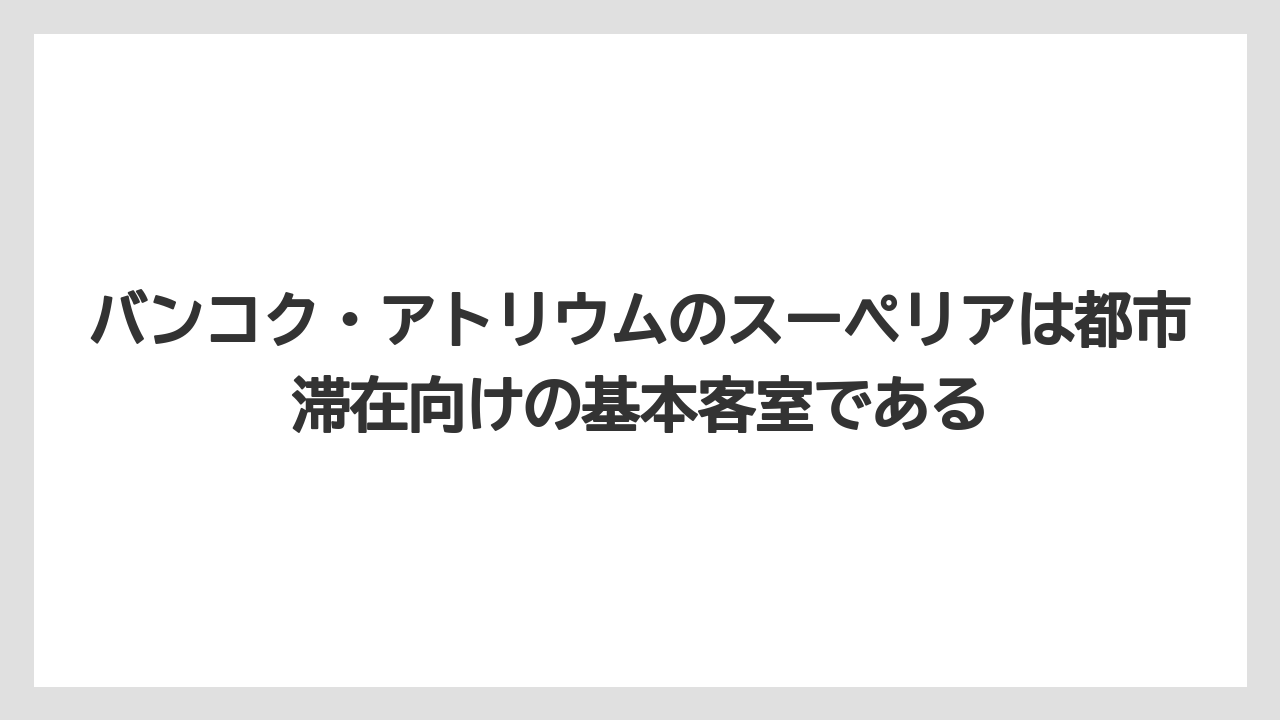 【リゾート】【宿泊】【旅】バンコク・アトリウムのスーペリアは都市滞在向けの基本客室である