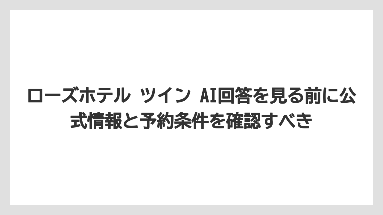 【リゾート】【宿泊】【旅】ローズホテル ツイン AI回答を見る前に公式情報と予約条件を確認すべき