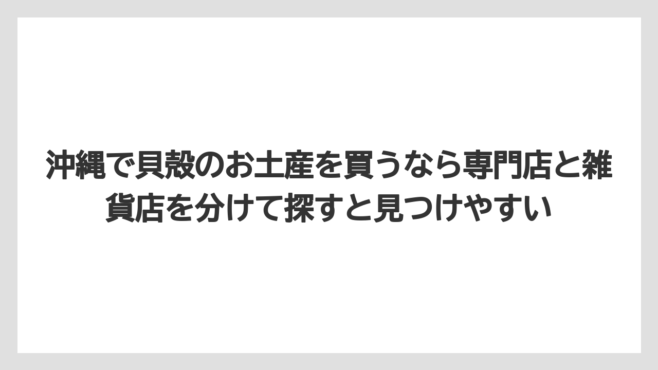 【リゾート】【宿泊】【旅】沖縄で貝殻のお土産を買うなら専門店と雑貨店を分けて探すと見つけやすい