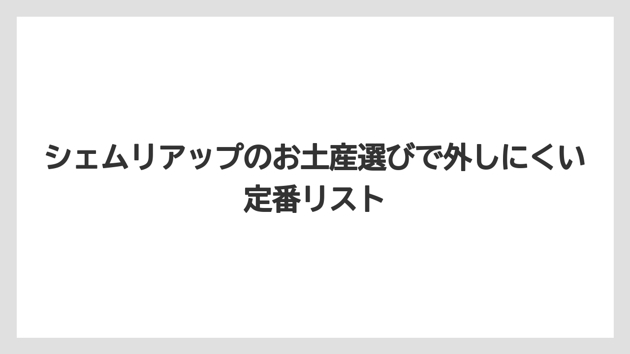 シェムリアップのお土産選びで外しにくい定番リスト