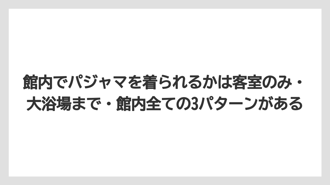 【リゾート】【宿泊】【旅】館内でパジャマを着られるかは客室のみ・大浴場まで・館内全ての3パターンがある