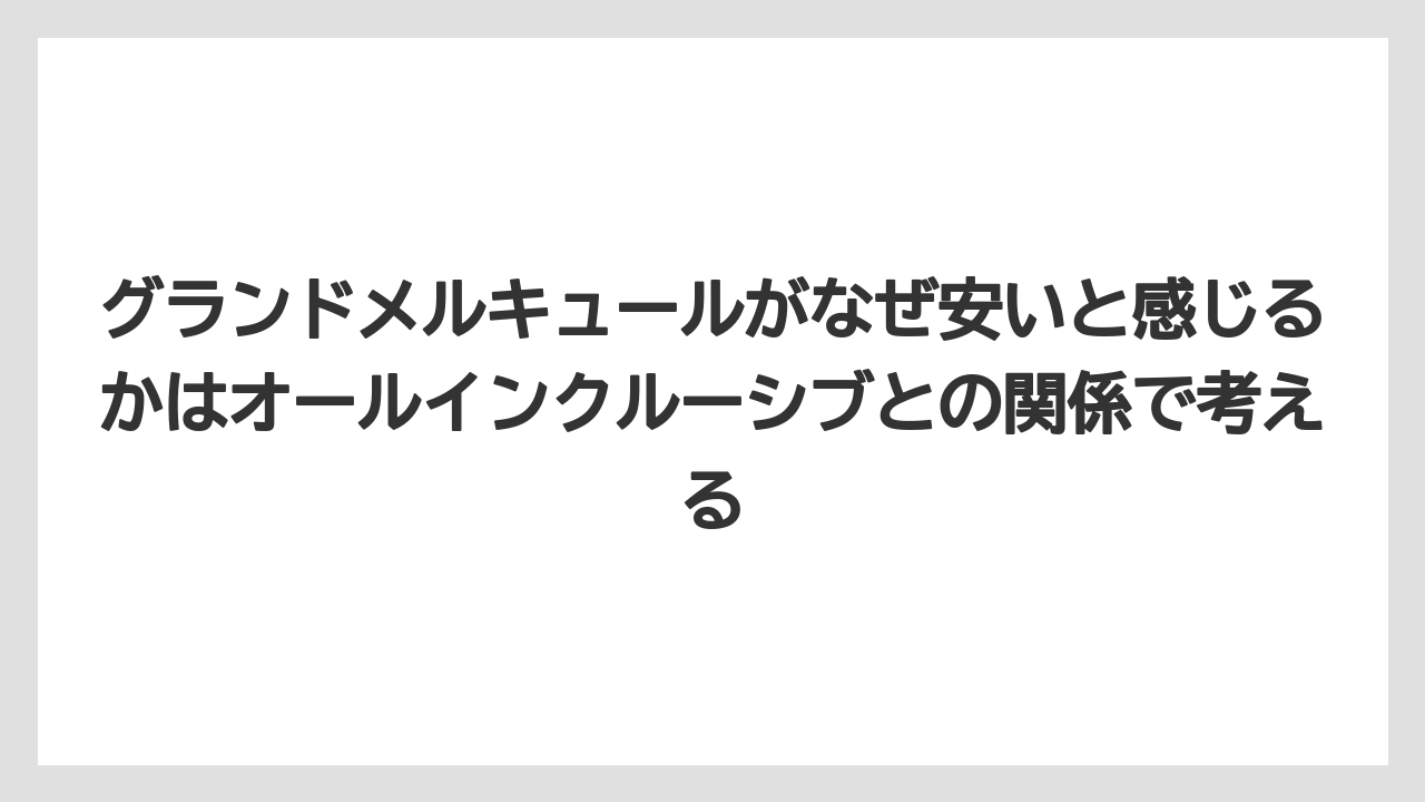【リゾート】【宿泊】【旅】グランドメルキュールがなぜ安いと感じるかはオールインクルーシブとの関係で考える