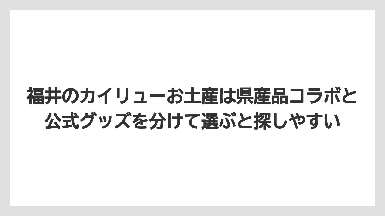 【リゾート】【宿泊】【旅】福井のカイリューお土産は県産品コラボと公式グッズを分けて選ぶと探しやすい