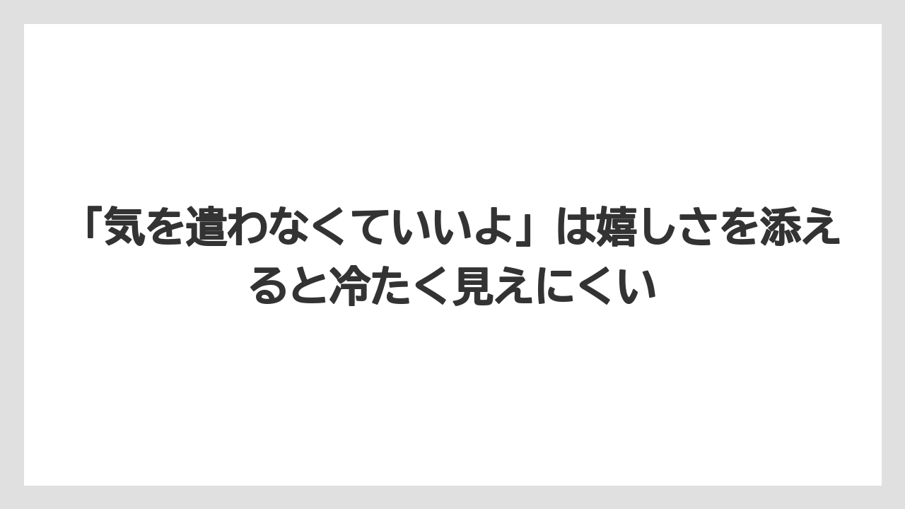 【リゾート】【宿泊】【旅】「気を遣わなくていいよ」は嬉しさを添えると冷たく見えにくい