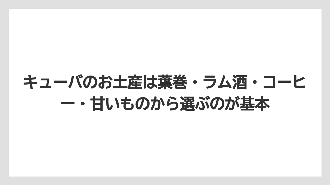 【リゾート】【宿泊】【旅】キューバのお土産は葉巻・ラム酒・コーヒー・甘いものから選ぶのが基本