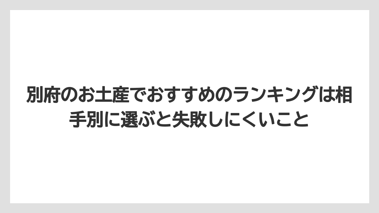 【リゾート】【宿泊】【旅】別府のお土産でおすすめのランキングは相手別に選ぶと失敗しにくいこと