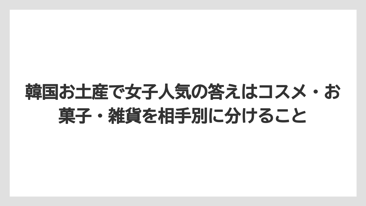 【リゾート】【宿泊】【旅】韓国お土産で女子人気の答えはコスメ・お菓子・雑貨を相手別に分けること