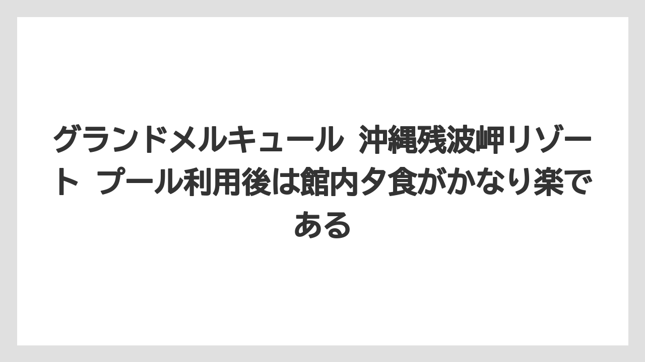 【リゾート】【国内旅行】【宿泊】【旅】グランドメルキュール 沖縄残波岬リゾート プール利用後は館内夕食がかなり楽である