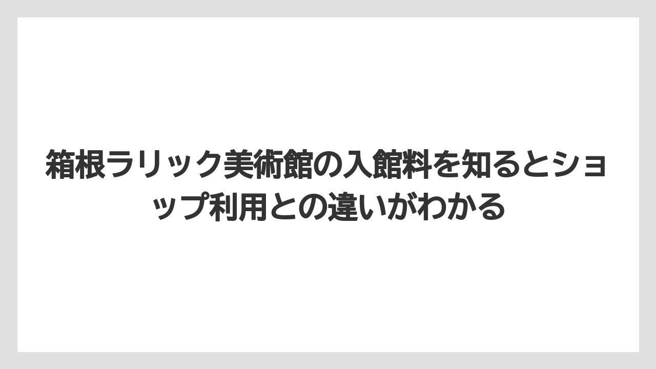 【リゾート】【宿泊】【旅】箱根ラリック美術館の入館料を知るとショップ利用との違いがわかる