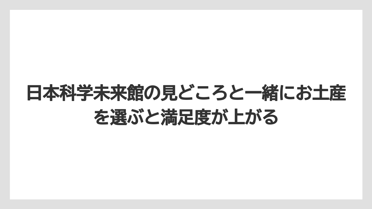 【リゾート】【宿泊】【旅】日本科学未来館の見どころと一緒にお土産を選ぶと満足度が上がる