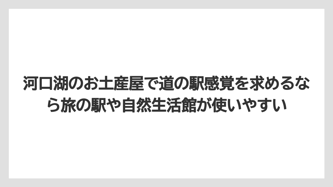 【リゾート】【宿泊】【旅】河口湖のお土産屋で道の駅感覚を求めるなら旅の駅や自然生活館が使いやすい