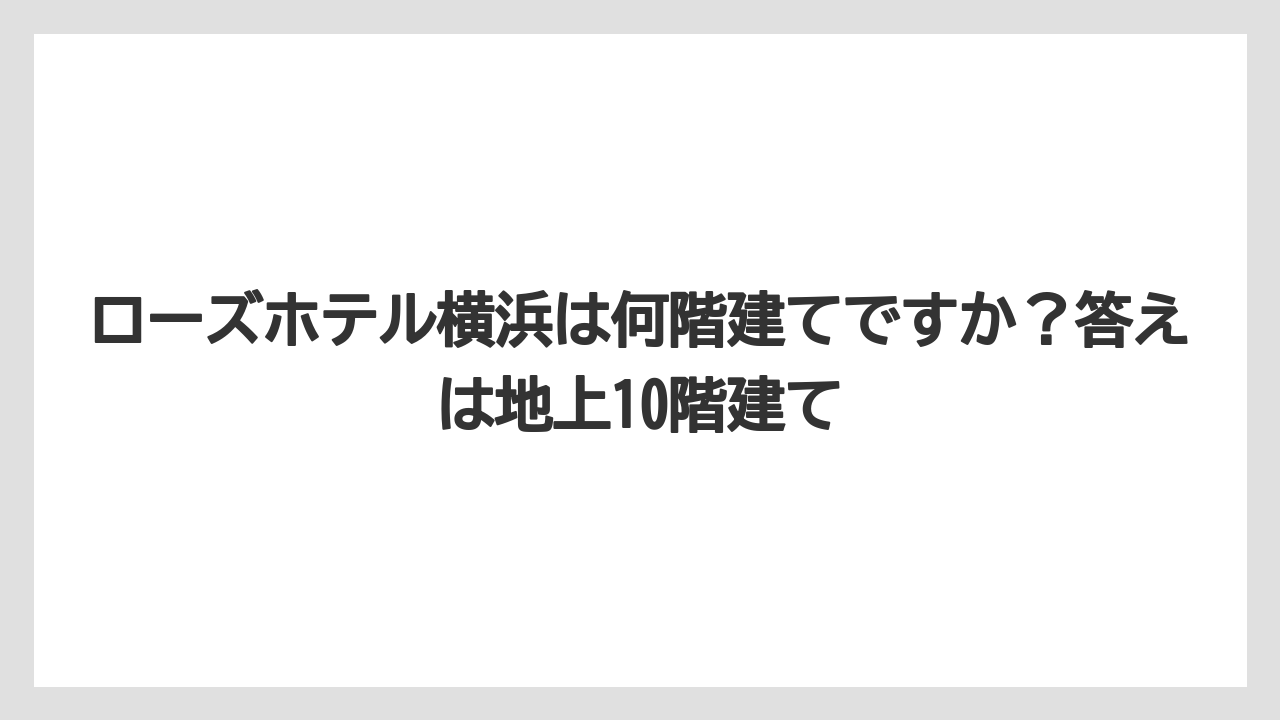 【リゾート】【国内旅行】【宿泊】【旅】ローズホテル横浜は何階建てですか？答えは地上10階建て