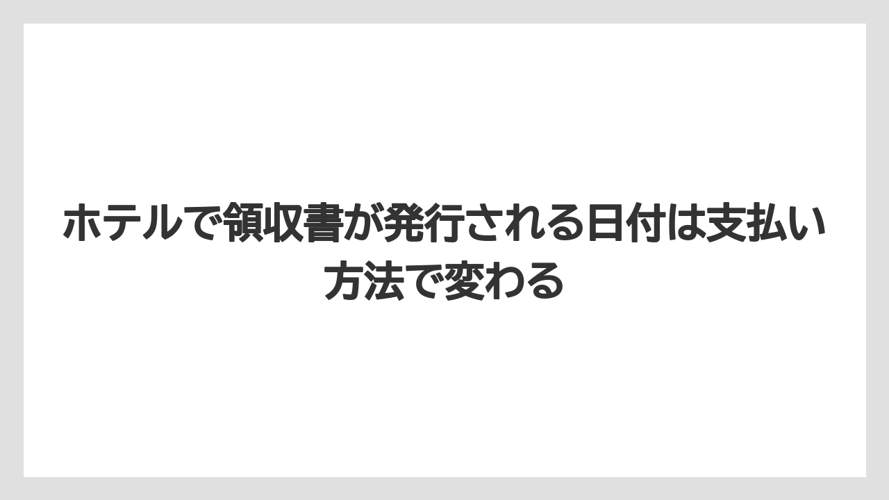 【リゾート】【宿泊】【旅】ホテルで領収書が発行される日付は支払い方法で変わる