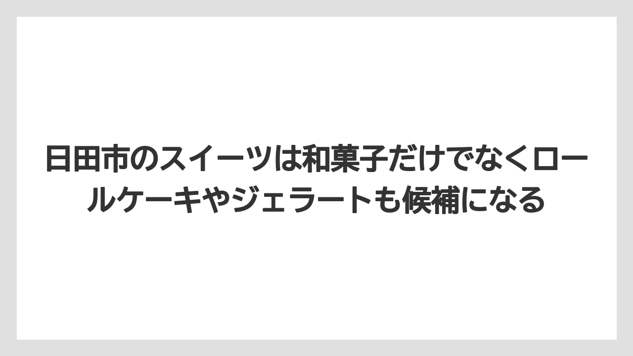 【リゾート】【宿泊】【旅】日田市のスイーツは和菓子だけでなくロールケーキやジェラートも候補になる