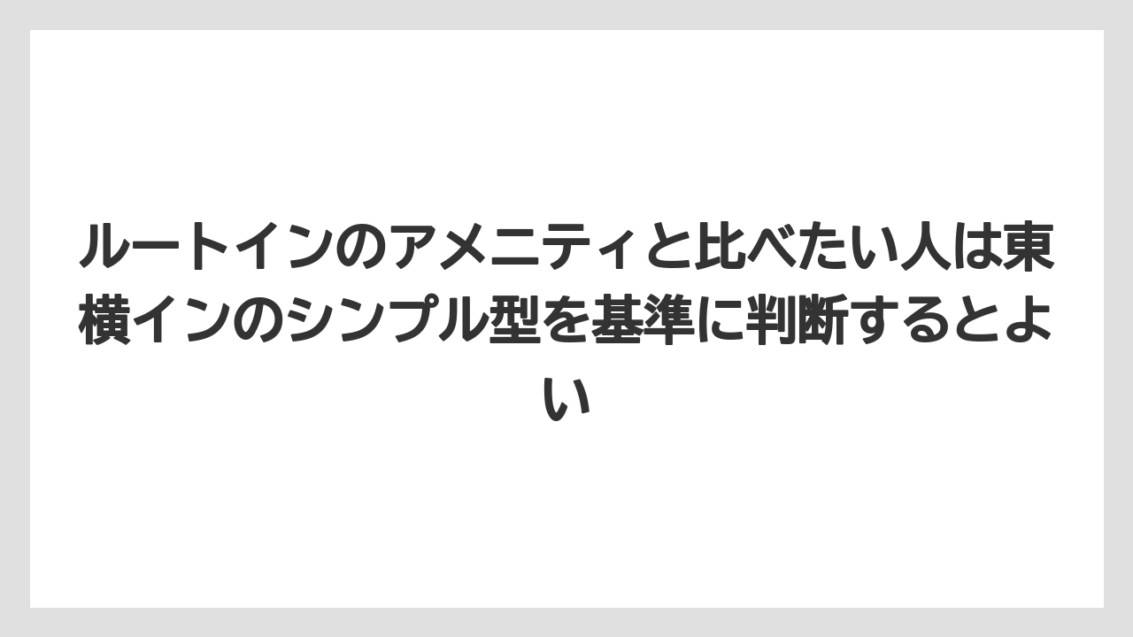 【リゾート】【宿泊】【東横イン】ルートインのアメニティと比べたい人は東横インのシンプル型を基準に判断するとよい