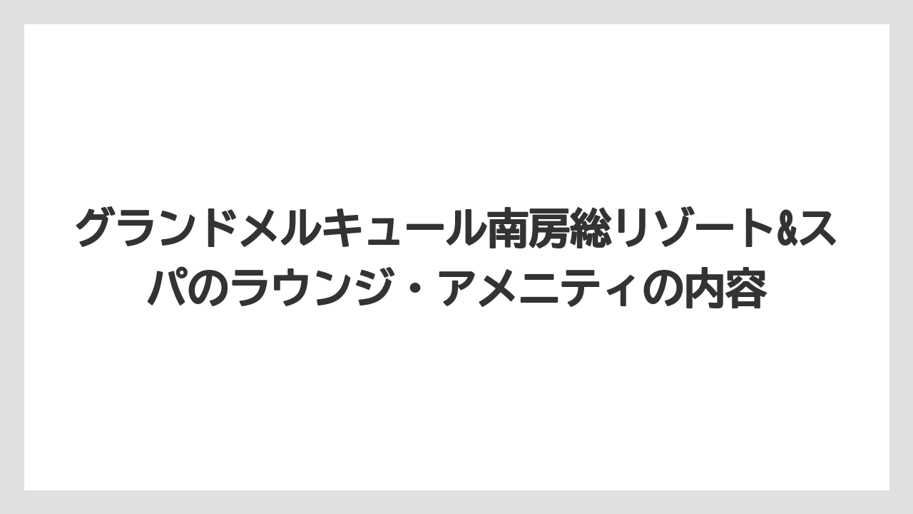【リゾート】【宿泊】【旅】グランドメルキュール南房総リゾート&スパのラウンジ・アメニティの内容