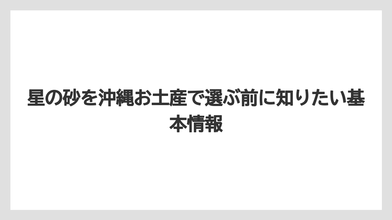 星の砂を沖縄お土産で選ぶ前に知りたい基本情報